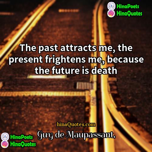 Guy de Maupassant Quotes | The past attracts me, the present frightens